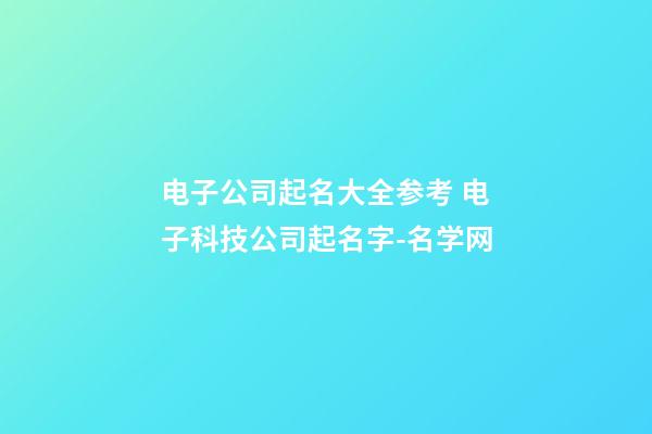 电子公司起名大全参考 电子科技公司起名字-名学网
